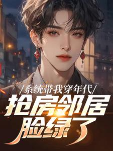 系统带我穿年代，抢房邻居脸绿了云舟试读更新章节系统带我穿年代，抢房邻居脸绿了云舟免费小说