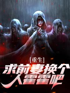 (全文)重生：求前妻换个人霍霍吧！热门小说排行榜，重生：求前妻换个人霍霍吧！祁同伟全章小说阅读