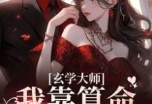 (全文)玄学大师：我靠算命爆火全网（芜音）试读更新章节玄学大师：我靠算命爆火全网免费小说-给力文学