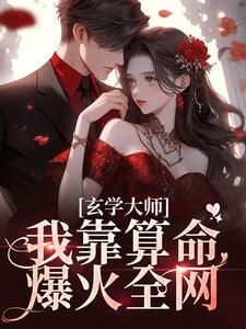 (全文)玄学大师：我靠算命爆火全网（芜音）试读更新章节玄学大师：我靠算命爆火全网免费小说