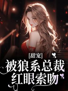 甜宠！被狼系总裁红眼索吻（符珍）全章小说阅读