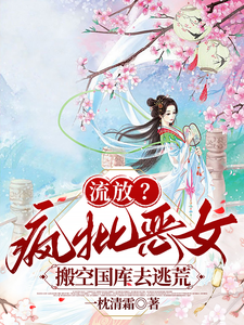 (全文)流放？疯批恶女搬空国库去逃荒热门小说排行榜，流放？疯批恶女搬空国库去逃荒纪云舒全章小说阅读