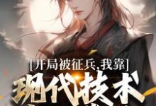 开局被征兵，我靠现代技术走上巅峰（李原）全本书籍阅读开局被征兵，我靠现代技术走上巅峰完整版小说-给力文学