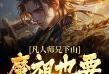 凡人师兄下山,魔祖也要给他上供(月瑶)小说推荐凡人师兄下山,魔祖也要给他上供全章小说阅读-给力文学