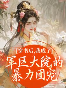 (全文)穿书后，我成了军区大院的暴力团宠南汐最新完结小说穿书后，我成了军区大院的暴力团宠免费阅读