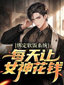(全文)绑定软饭系统，每天让女神花钱（陈启）免费小说绑定软饭系统，每天让女神花钱试读更新章节
