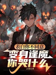 (全文)表白你不同意，变身逢魔你哭什么苏鸣最新完结小说表白你不同意，变身逢魔你哭什么免费小说全本