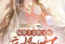 (全文)绿茶千金软又酥，病娇世子夜夜忙狄筱柔完结小说推荐绿茶千金软又酥，病娇世子夜夜忙试读更新章节-给力文学