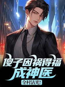 傻子因祸得福成神医，全村沾光！王长峰最新完结小说，傻子因祸得福成神医，全村沾光！全本免费在线阅读