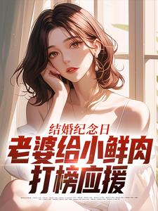 (全文)结婚纪念日，老婆给小鲜肉打榜应援（叶一帆）免费小说结婚纪念日，老婆给小鲜肉打榜应援试读更新章节