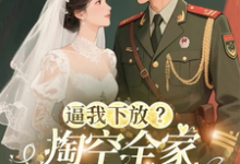 逼我下放？掏空全家挺孕肚随军去桑榆晚免费小说逼我下放？掏空全家挺孕肚随军去推荐完结小说-给力文学
