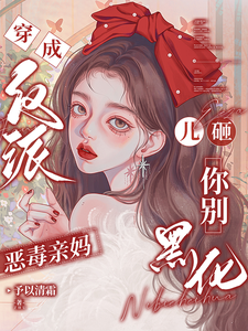 (全文)穿成反派恶毒亲妈，儿砸你别黑化（戚悦）全本书籍阅读穿成反派恶毒亲妈，儿砸你别黑化免费小说全本