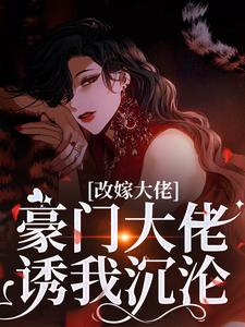 (全文)改嫁大佬，豪门大佬诱我沉沦免费小说全本，傅安安试读更新章节