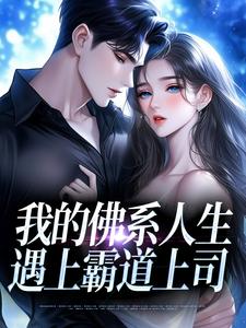 我的佛系人生遇上霸道上司推荐完结小说我的佛系人生遇上霸道上司(贝翎)免费小说全本