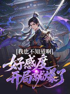 我也不知道啊，好感度开局就爆了楚天热门小说排行榜我也不知道啊，好感度开局就爆了免费小说