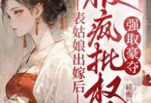 (全文)表姑娘出嫁后，被疯批权臣强取豪夺徐初眠赵域全本免费在线阅读-给力文学