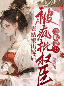 (全文)表姑娘出嫁后，被疯批权臣强取豪夺徐初眠赵域全本免费在线阅读