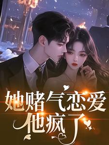她赌气恋爱，他疯了（林朝雀）全章小说阅读
