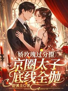 娇玫瑰过分撩，京圈太子底线全抛热门小说排行榜娇玫瑰过分撩，京圈太子底线全抛邓恩雅免费小说全本