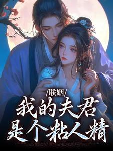 联姻，我的夫君是个粘人精推荐完结小说联姻，我的夫君是个粘人精(姜时愿裴彻)免费小说全本
