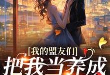 (全文)我的盟友们，把我当养成游戏对象？(云苓迟盛)全本免费在线阅读-给力文学