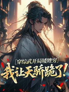 (全文)穿综武开局矮矬穷，我让天骄跪了！武直小说推荐，穿综武开局矮矬穷，我让天骄跪了！全章小说阅读
