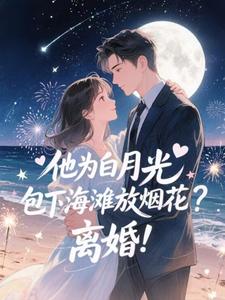他为白月光包下海滩放烟花？离婚！热门小说排行榜他为白月光包下海滩放烟花？离婚！霍宴州云初免费小说全本