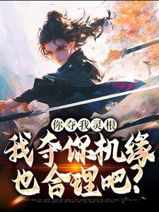 (全文)你夺我灵根，我夺你机缘也合理吧？(林水瑶)全本免费在线阅读