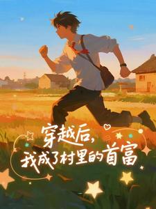 穿越后，我成了村里的首富王富贵完结小说推荐，穿越后，我成了村里的首富全章小说阅读
