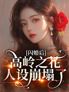 闪婚后，高岭之花人设崩塌了推荐完结小说，闪婚后，高岭之花人设崩塌了苏酥免费小说全本
