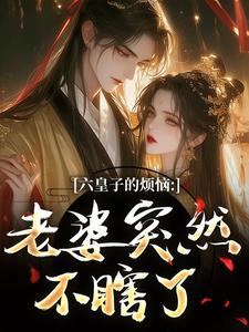 六皇子的烦恼：老婆突然不瞎了完整版小说六皇子的烦恼：老婆突然不瞎了(谢成君)全章小说阅读