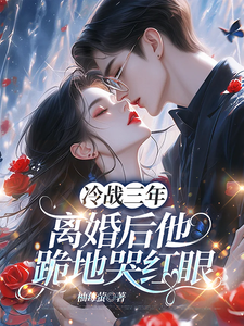 冷战三年，离婚后他跪地哭红眼推荐完结小说，冷战三年，离婚后他跪地哭红眼唐雨年免费小说全本