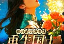 踹开渣男虐渣妹，重生国士打脸全员姜婉悦最新完结小说，踹开渣男虐渣妹，重生国士打脸全员全本免费在线阅读-给力文学