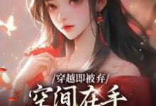 穿越即被弃，空间在手，极品靠边站宋锦绣热门小说排行榜穿越即被弃，空间在手，极品靠边站免费小说-给力文学