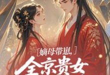(全文)嫡母带崽,全京贵女酸成柠檬精热门小说排行榜,嫡母带崽,全京贵女酸成柠檬精温柚柚全章小说阅读-给力文学