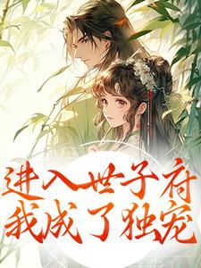 进入世子府，我成了独宠完整版小说进入世子府，我成了独宠(狸奴娄玄毅)全章小说阅读
