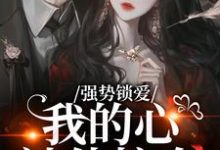 (全文)强势锁爱，我的心被他掠夺（羌青梨）全本书籍阅读强势锁爱，我的心被他掠夺免费小说全本-给力文学